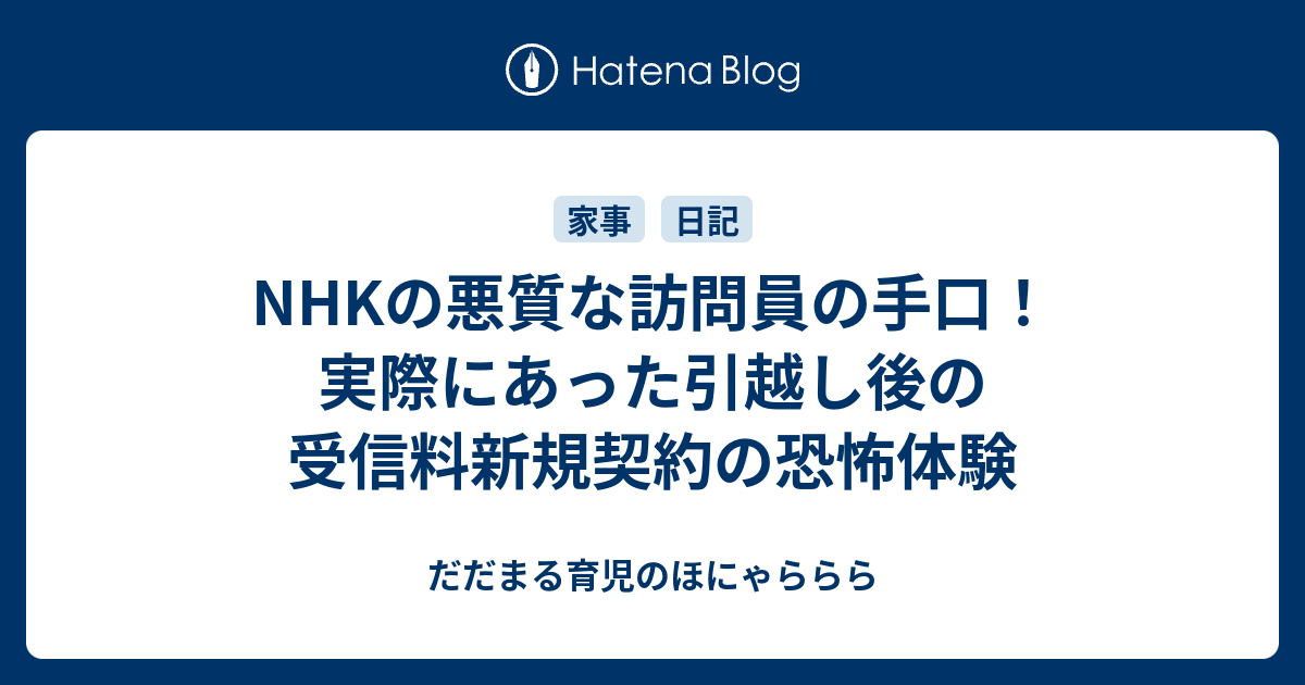 Nhkの悪質な訪問員の手口 実際にあった引越し後の受信料新規契約の恐怖体験 だだまる育児のほにゃららら