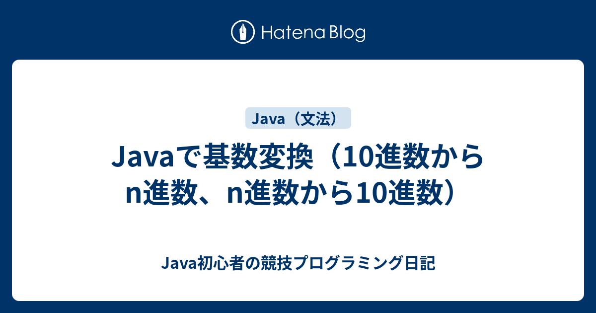 Javaで基数変換 10進数からn進数 N進数から10進数 Java初心者の競技プログラミング日記