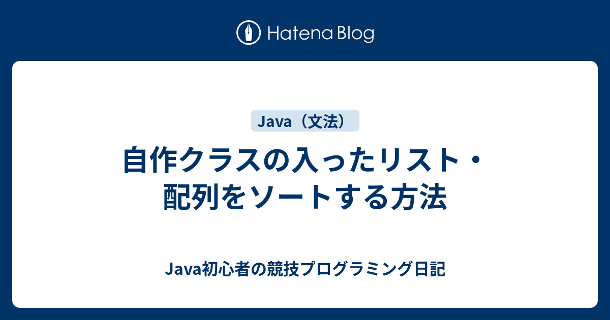 自作クラスの入ったリスト 配列をソートする方法 Java初心者の競技プログラミング日記