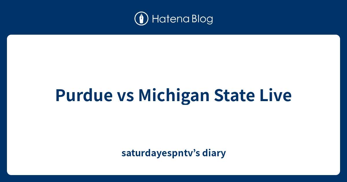 Purdue vs Michigan State Live saturdayespntv’s diary