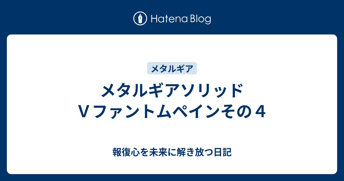 メタルギアソリッドｖファントムペインその４ 報復心を未来に解き放つ日記