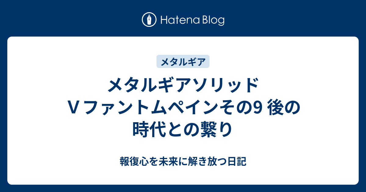 メタルギアソリッドｖファントムペインその9 後の時代との繋り 報復心を未来に解き放つ日記