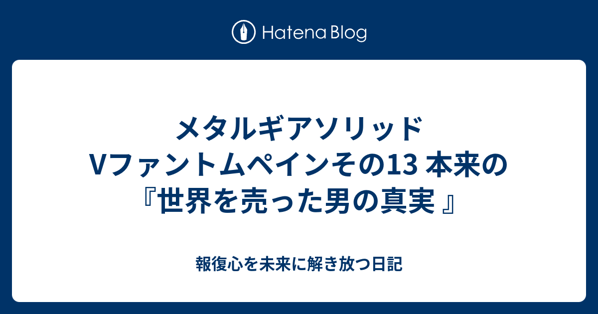 メタルギアソリッドvファントムペインその13 本来の 世界を売った男の真実 報復心を未来に解き放つ日記