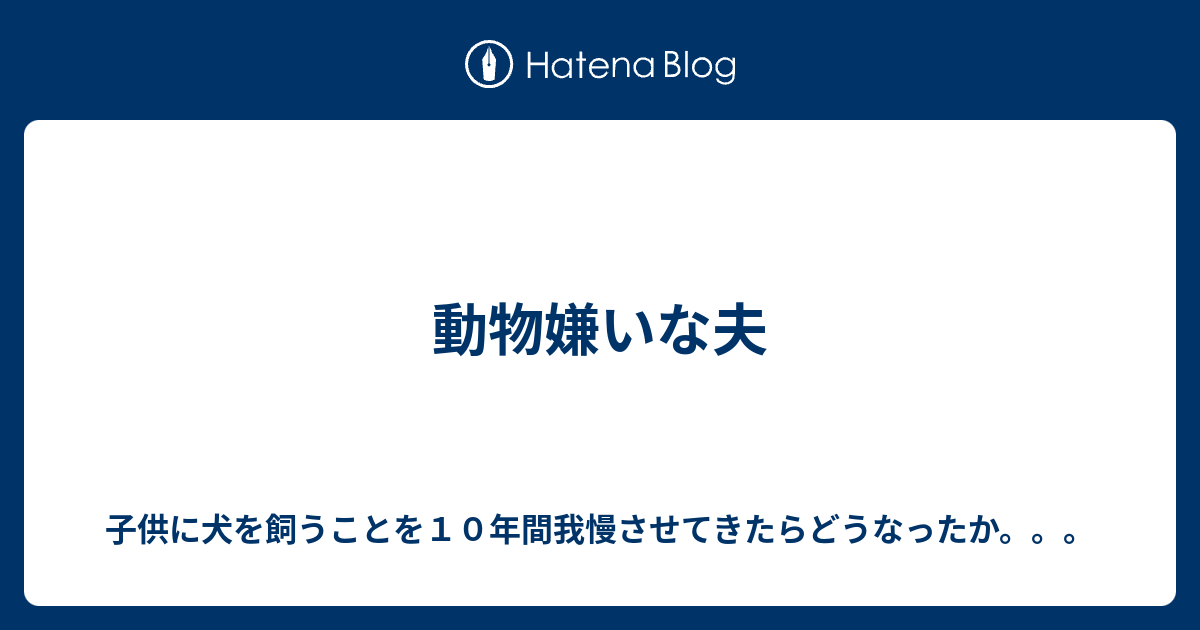 動物嫌いな夫 子供に犬を飼うことを１０年間我慢させてきたらどうなったか