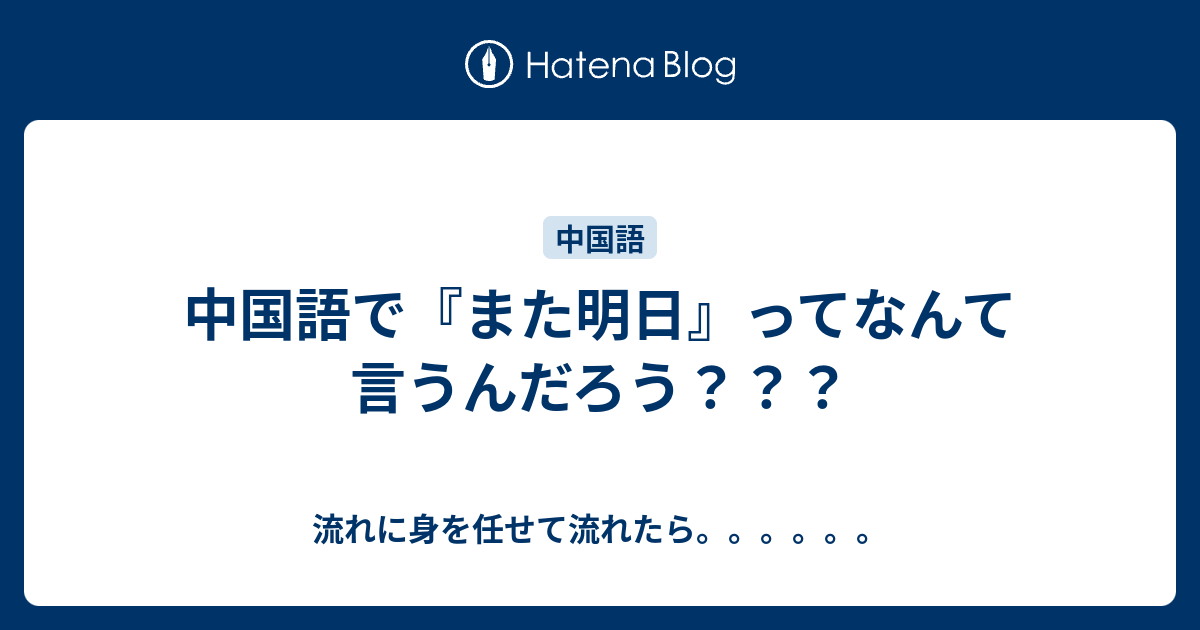中国語で また明日 ってなんて言うんだろう 流れに身を任せて流れたら