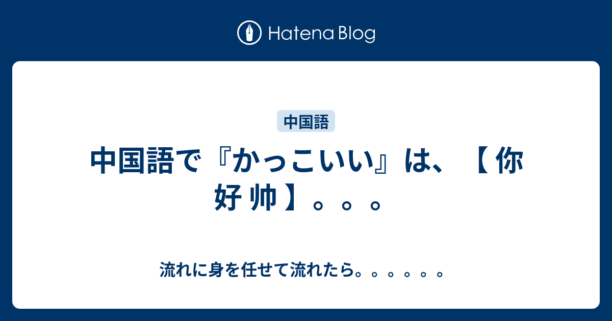 中国語で かっこいい は 你 好 帅 流れに身を任せて流れたら