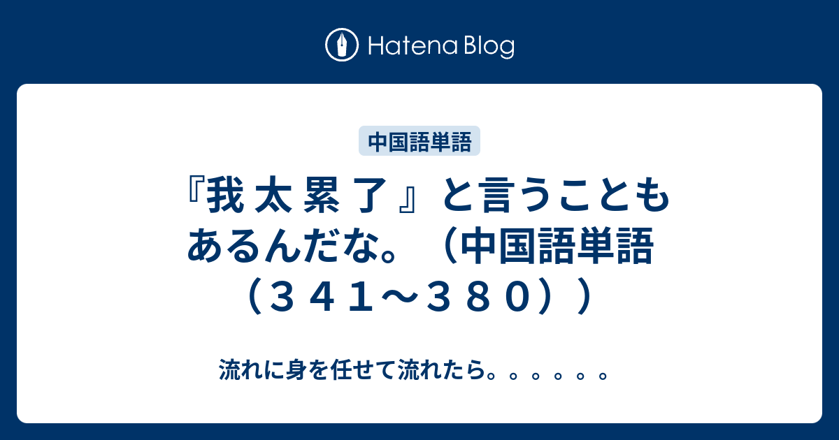 我 太 累 了 と言うこともあるんだな 中国語単語 ３４１ ３８０ 流れに身を任せて流れたら