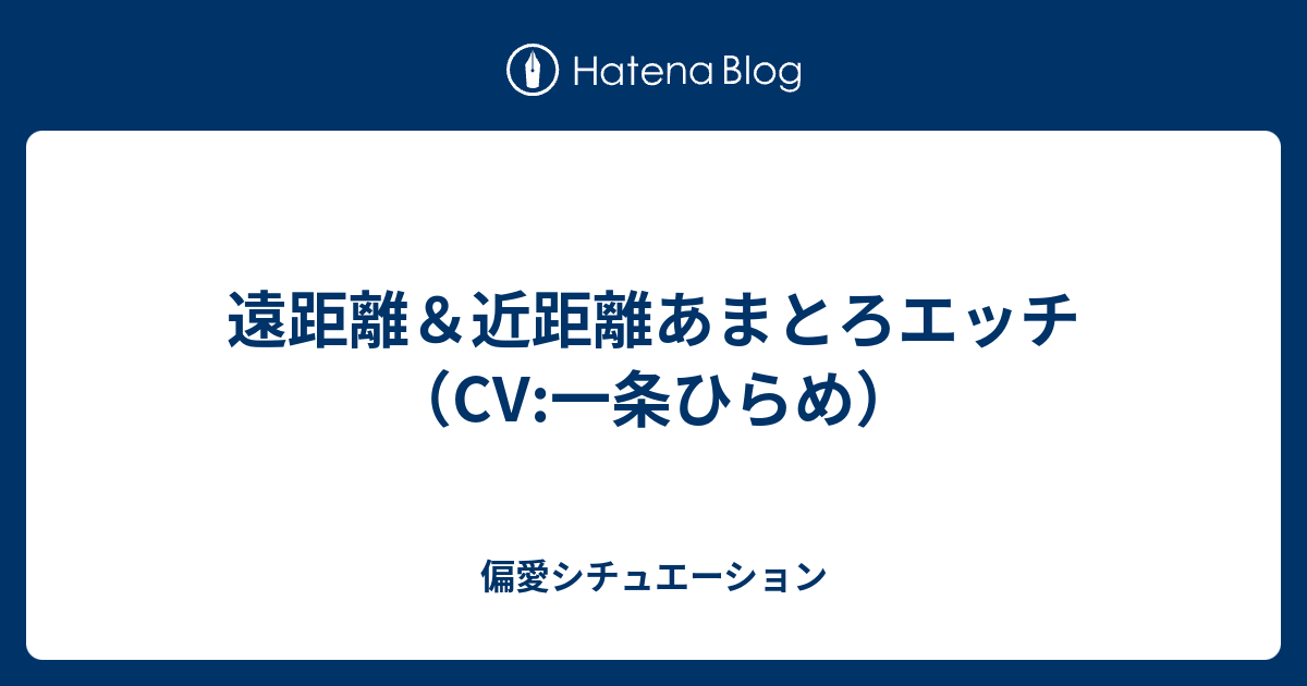 遠距離＆近距離あまとろエッチ（cv 一条ひらめ） 偏愛シチュエーション