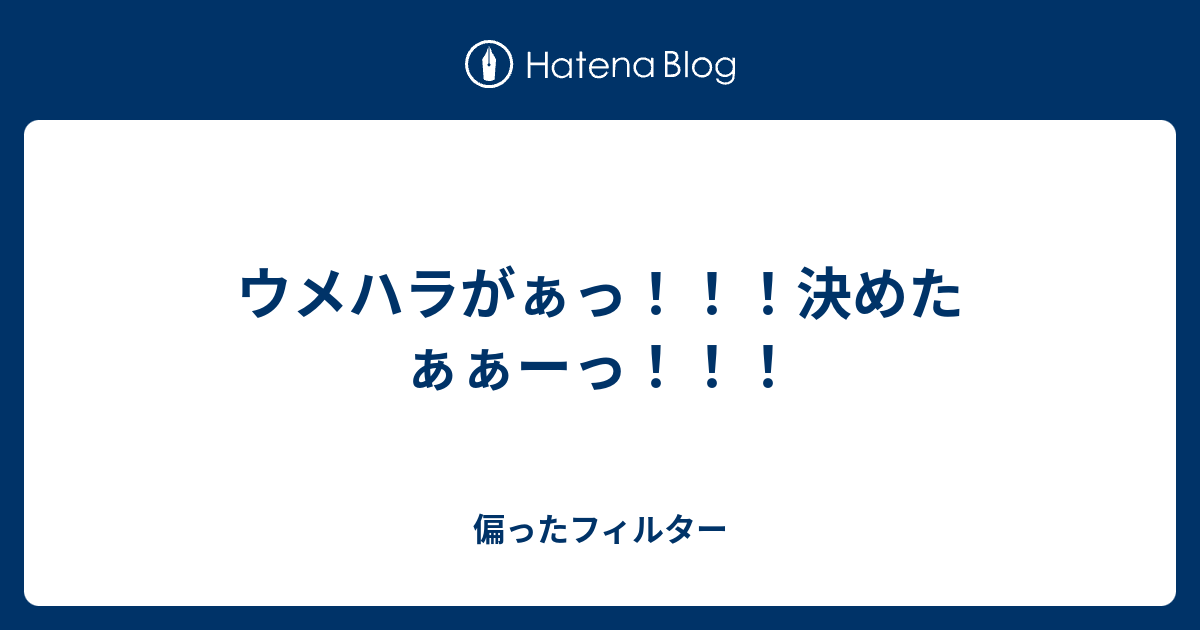 ウメハラがぁっ 決めたぁぁーっ 偏ったフィルター