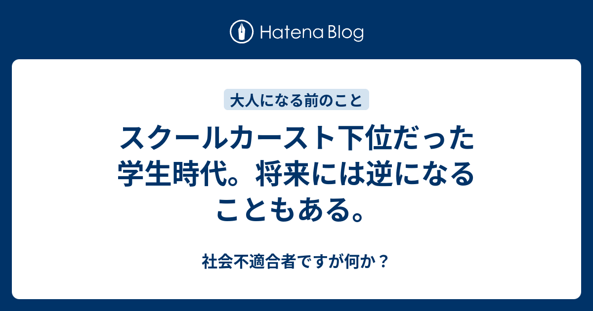 スクールカースト下位だった学生時代 将来には逆になることもある 社会不適合者ですが何か