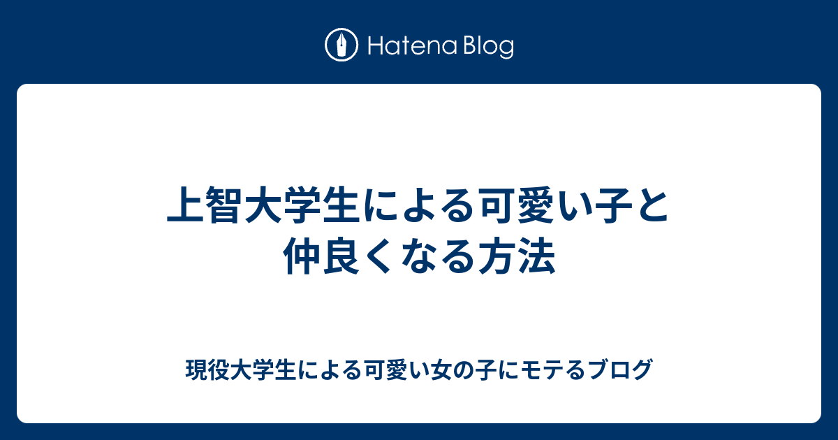 上智大学生による可愛い子と仲良くなる方法 現役大学生による可愛い女の子にモテるブログ