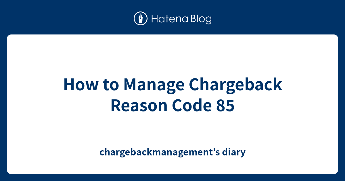 how-to-manage-chargeback-reason-code-85-chargebackmanagement-s-diary