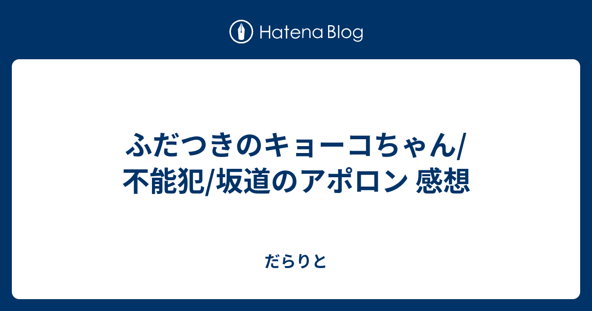 ふだつきのキョーコちゃん 不能犯 坂道のアポロン 感想 だらりと