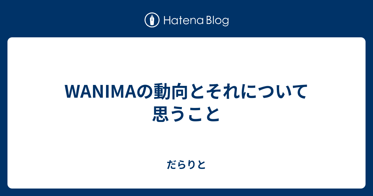 Wanimaの動向とそれについて思うこと だらりと