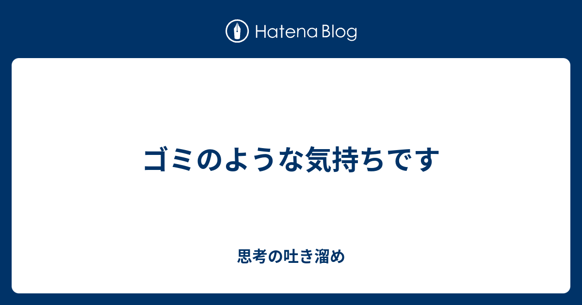 ゴミのような気持ちです 思考の吐き溜め