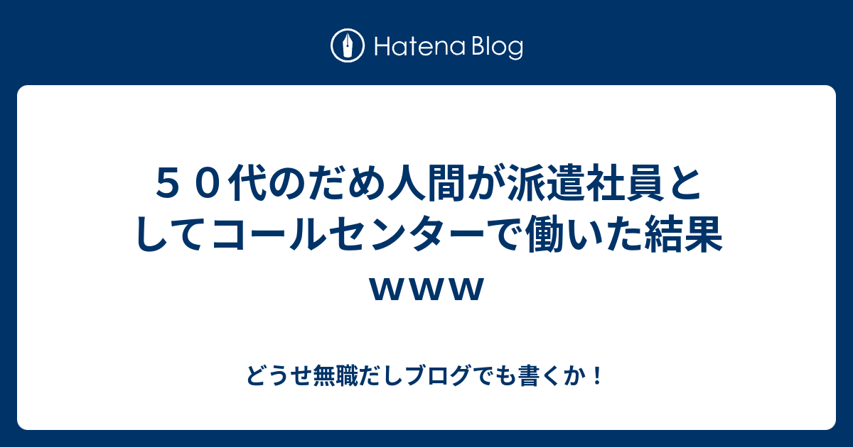 ５０代のだめ人間が派遣社員としてコールセンターで働いた結果ｗｗｗ どうせ無職だしブログでも書くか