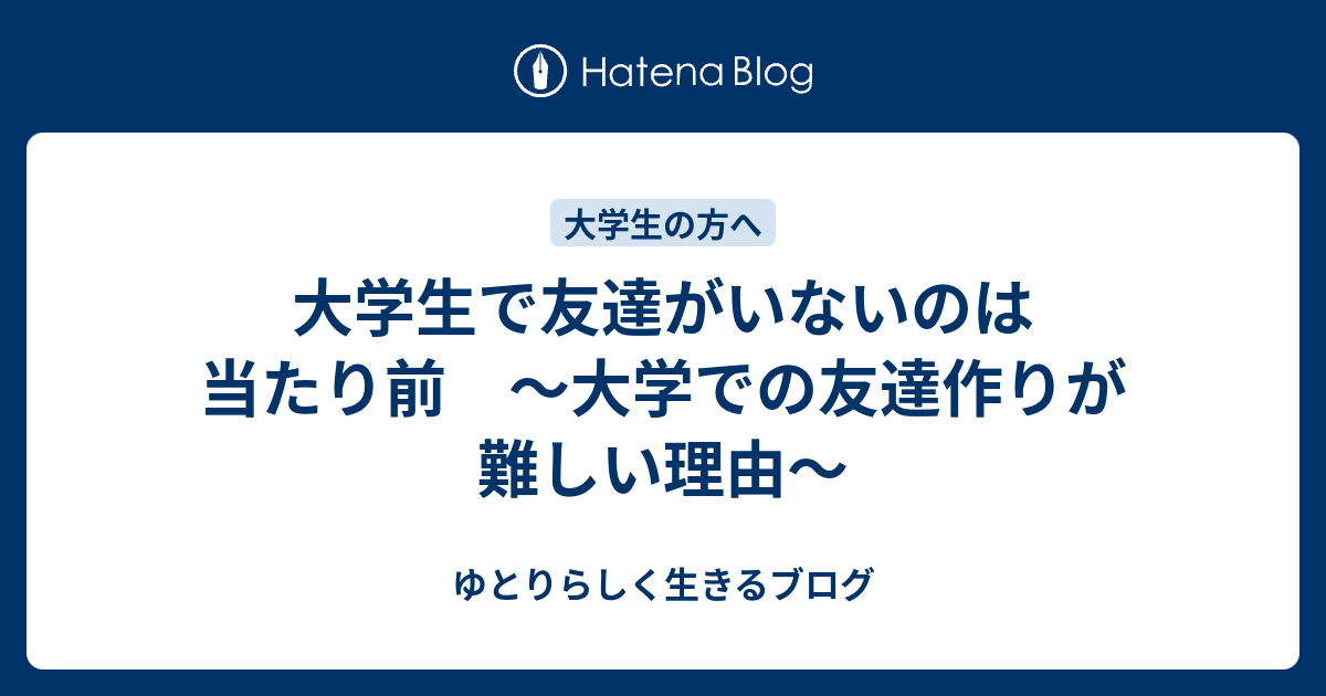 大学生で友達がいないのは当たり前 大学での友達作りが難しい理由 ゆとりらしく生きるブログ