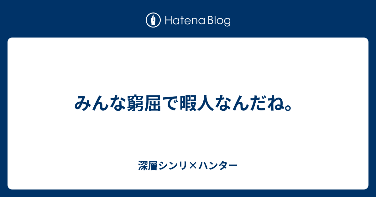 みんな窮屈で暇人なんだね 深層シンリ ハンター