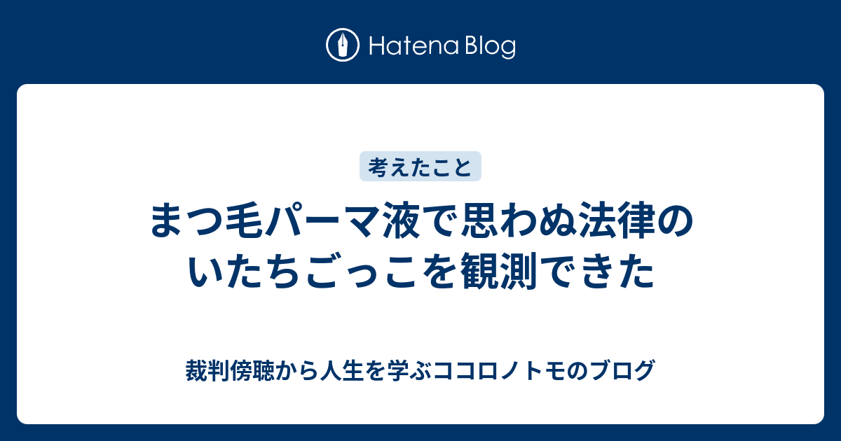 まつ毛パーマ液で思わぬ法律のいたちごっこを観測できた 裁判傍聴から人生を学ぶココロノトモのブログ