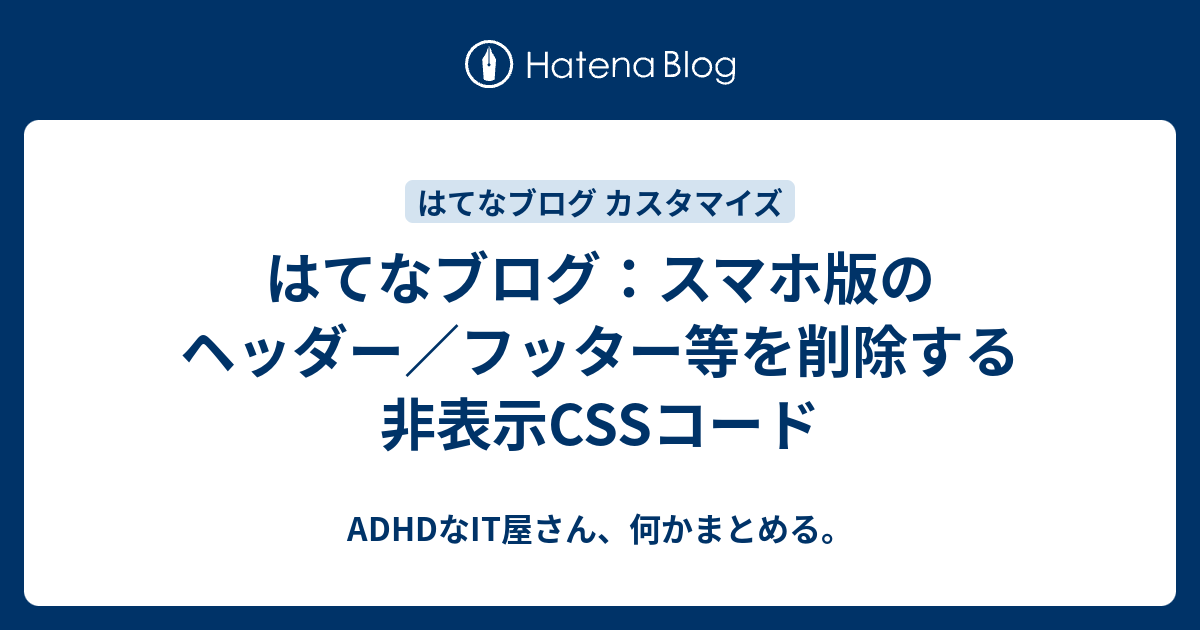 はてなブログ スマホ版のヘッダー フッター等を削除する非表示cssコード Adhdなit屋さん 何かまとめる