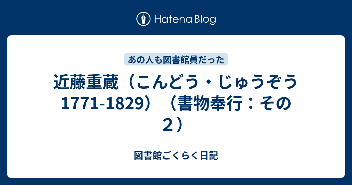 近藤重蔵 こんどう じゅうぞう 1771 19 書物奉行 その２ 図書館ごくらく日記