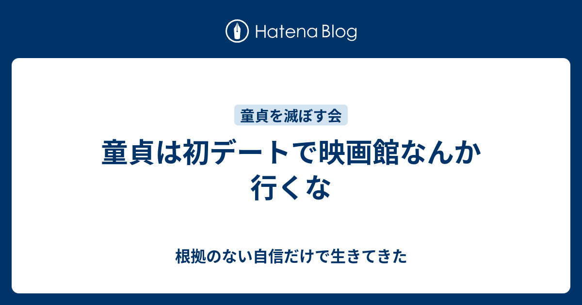 童貞は初デートで映画館なんか行くな 根拠のない自信だけで生きてきた