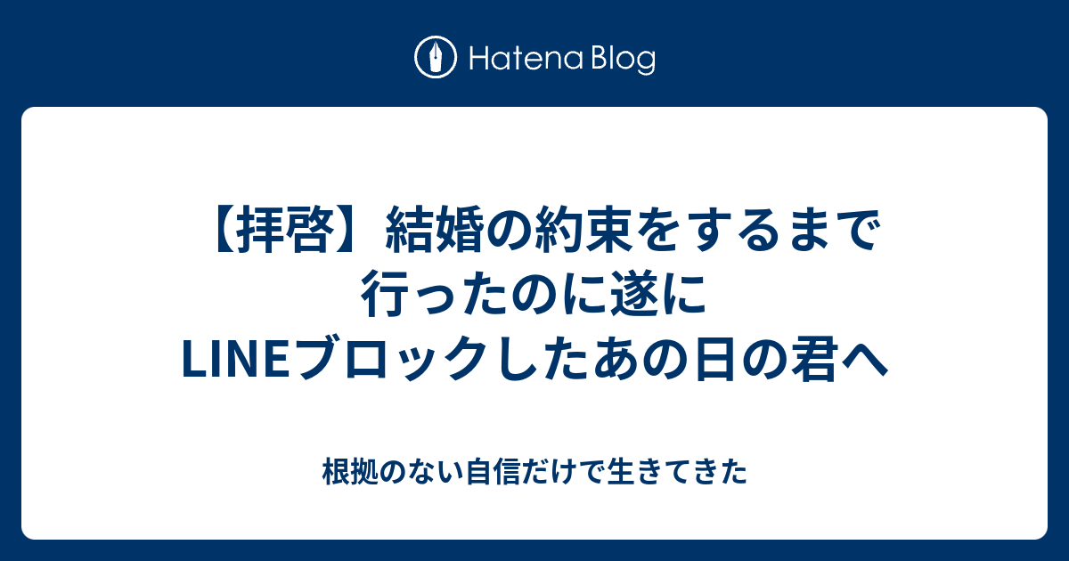 拝啓 結婚の約束をするまで行ったのに遂にlineブロックしたあの日の君へ 根拠のない自信だけで生きてきた