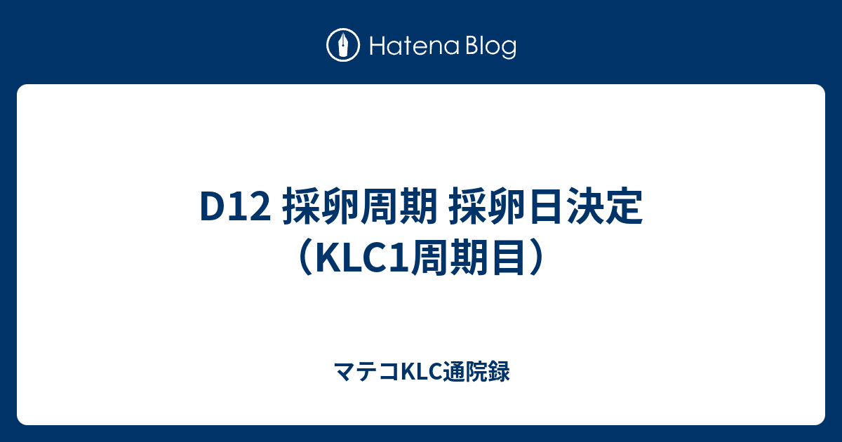 D12 採卵周期 採卵日決定 Klc1周期目 マテコklc通院録