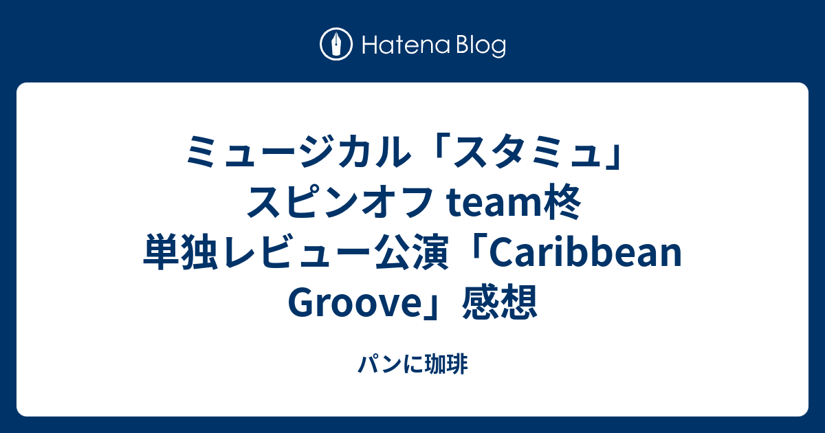 ミュージカル スタミュ スピンオフ Team柊 単独レビュー公演 Caribbean Groove 感想 パンに珈琲