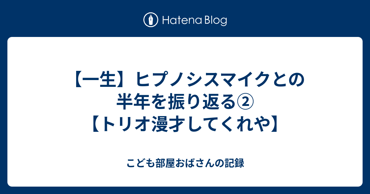 一生 ヒプノシスマイクとの半年を振り返る トリオ漫才してくれや こども部屋おばさんの記録