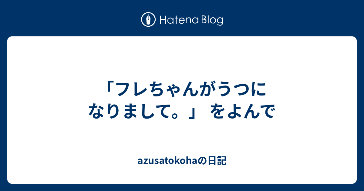 フレちゃんがうつになりまして をよんで Azusatokohaの日記