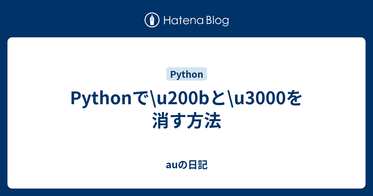 Pythonで\u200bと\u3000を消す方法 auの日記