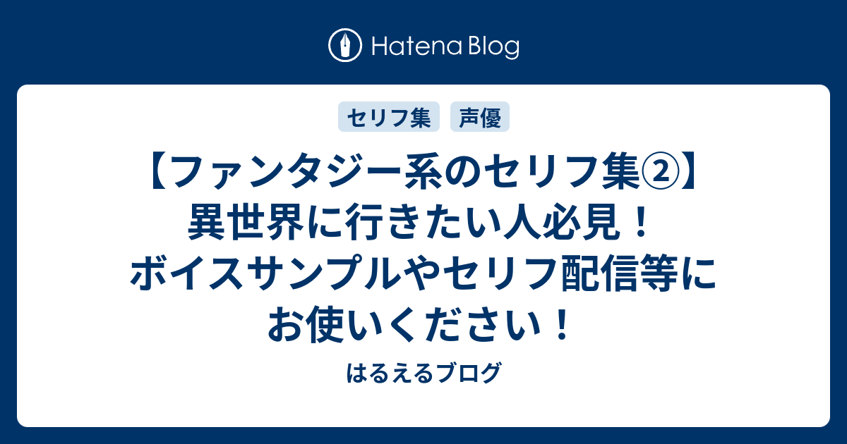 ファンタジー系のセリフ集 異世界に行きたい人必見 ボイスサンプルやセリフ配信等にお使いください はるえるブログ