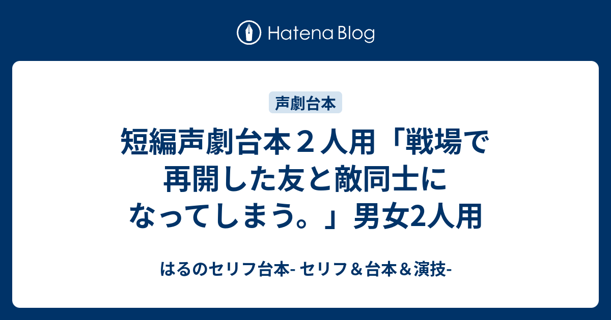 短編声劇台本２人用 戦場で再開した友と敵同士になってしまう 男女2人用 はるえるブログ