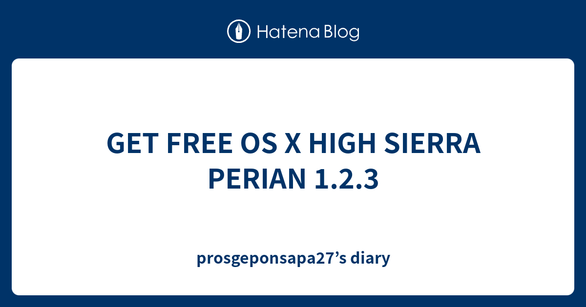 GET FREE OS X HIGH SIERRA PERIAN 1.2.3 - prosgeponsapa27’s diary