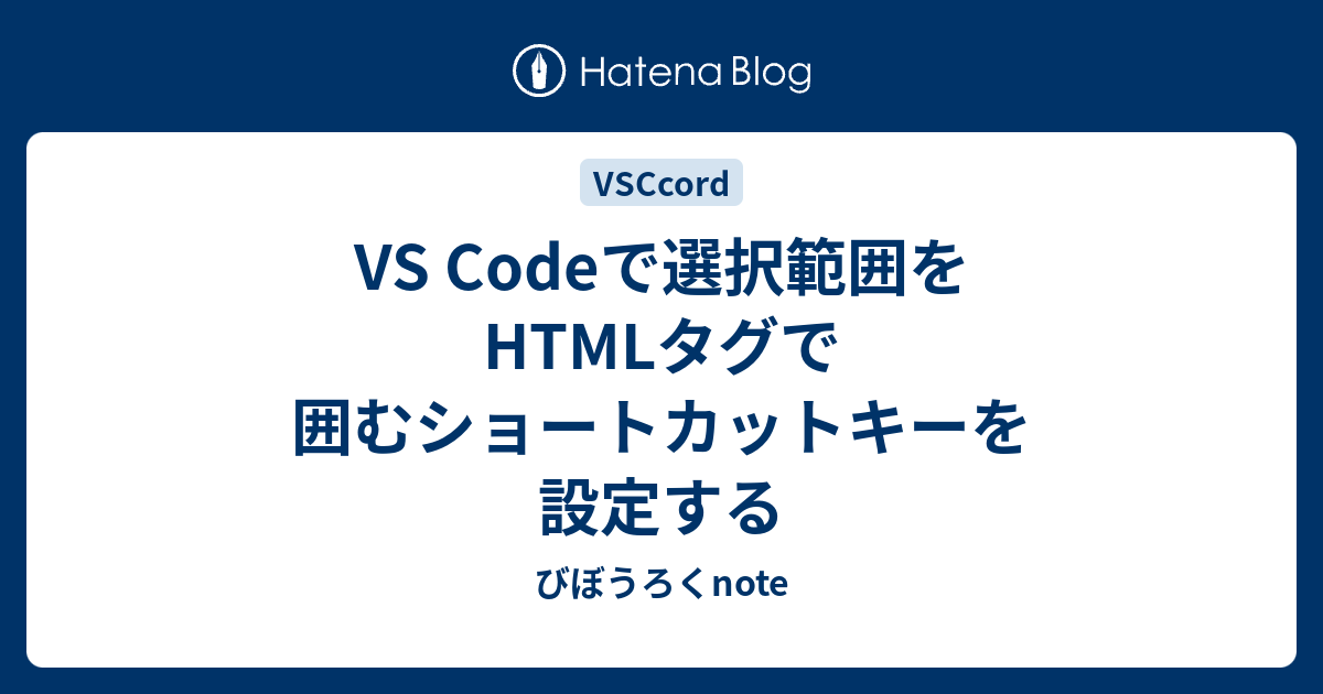 Vs Codeで選択範囲をhtmlタグで囲むショートカットキーを設定する びぼうろくnote