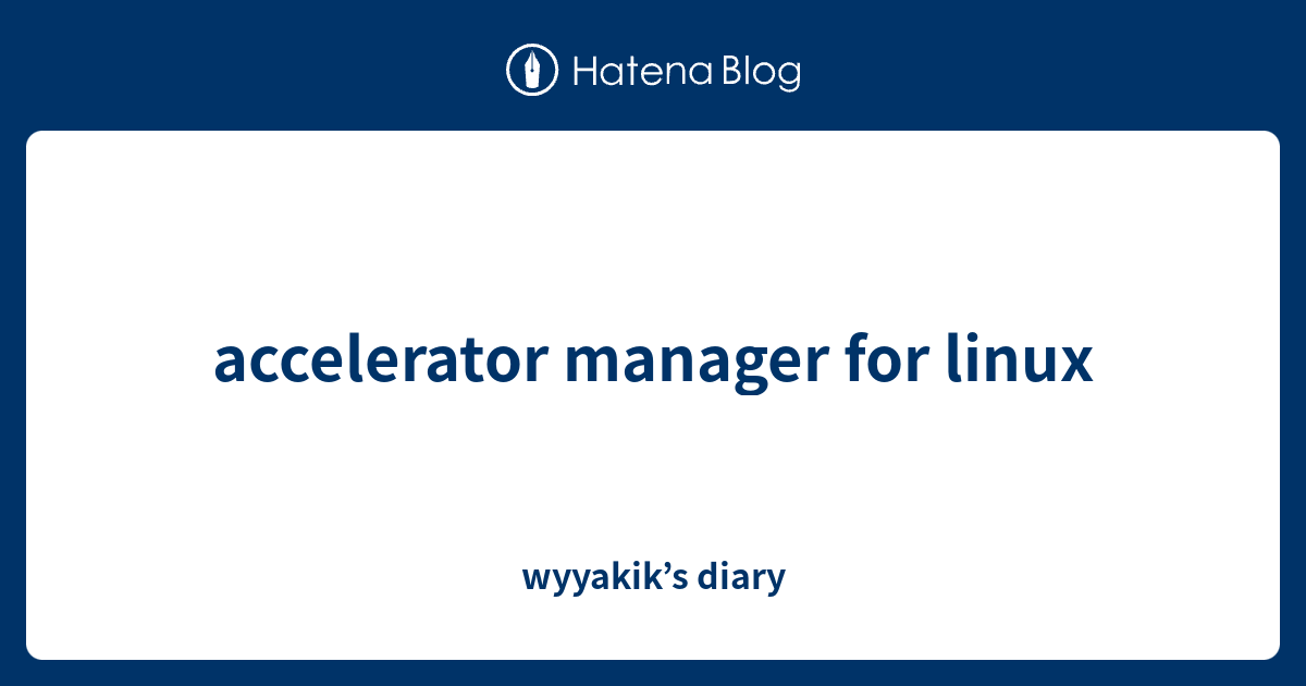 accelerator manager for linux - wyyakik’s diary