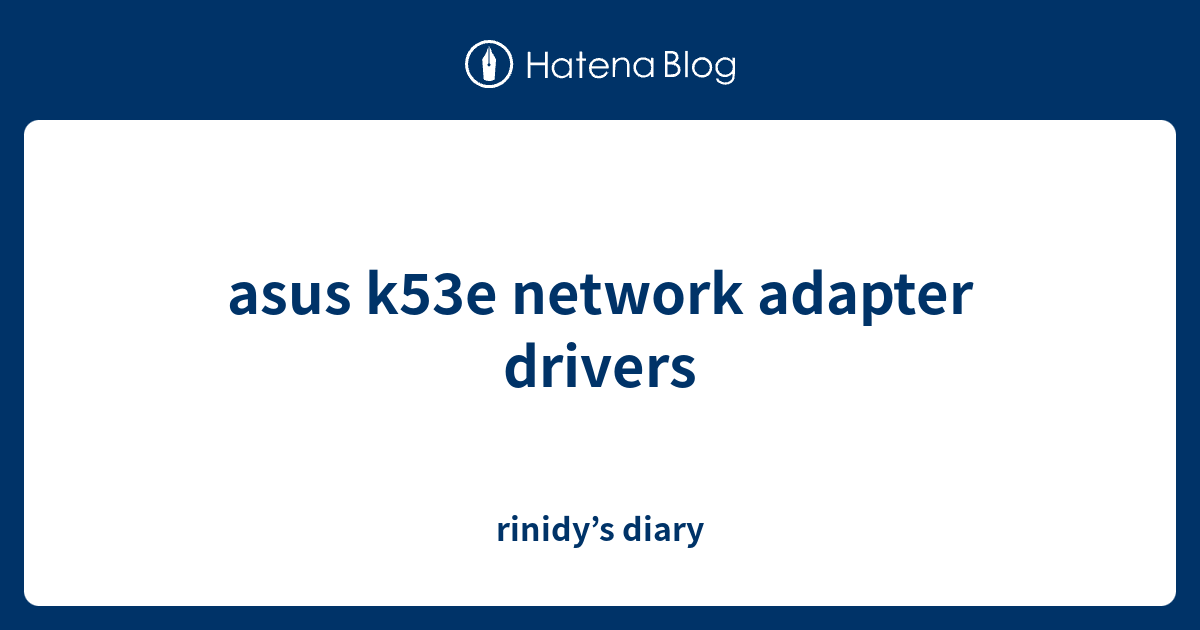 asus k53e network adapter drivers rinidy’s diary