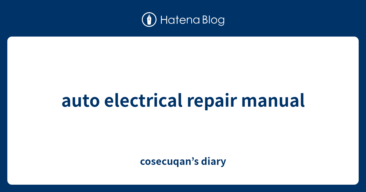 auto electrical repair manual cosecuqan’s diary