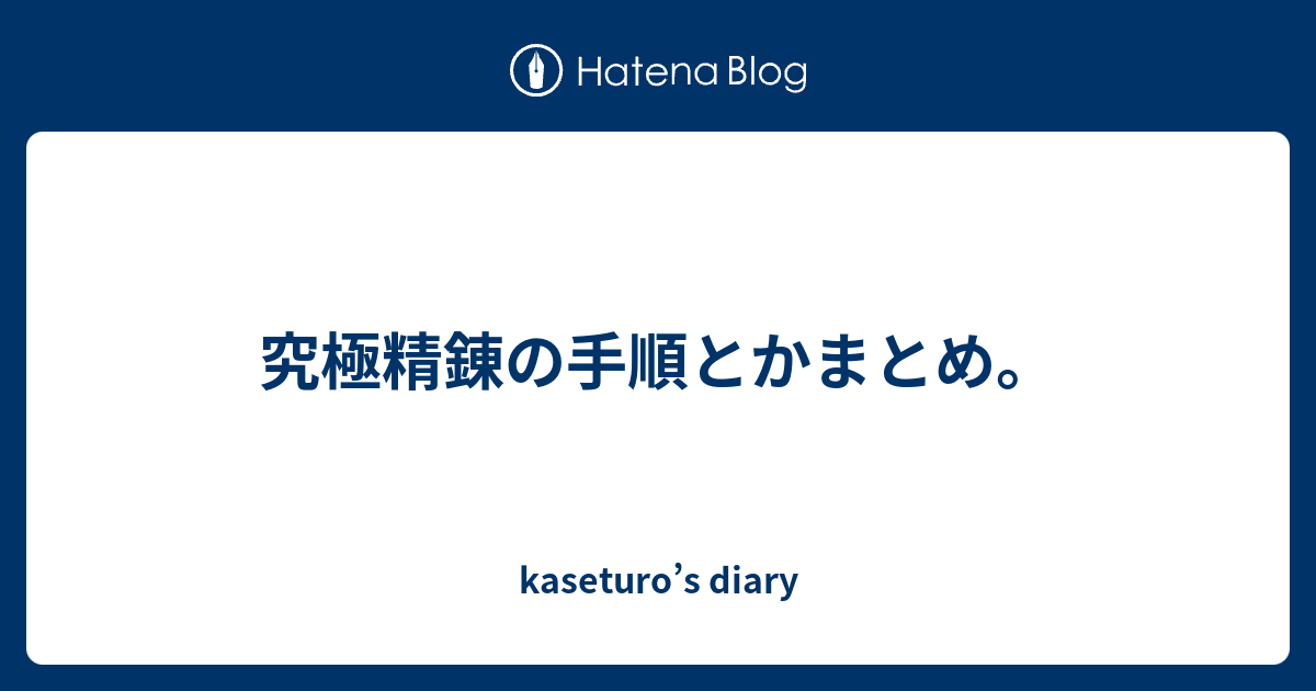 究極精錬の手順とかまとめ Kaseturo S Diary