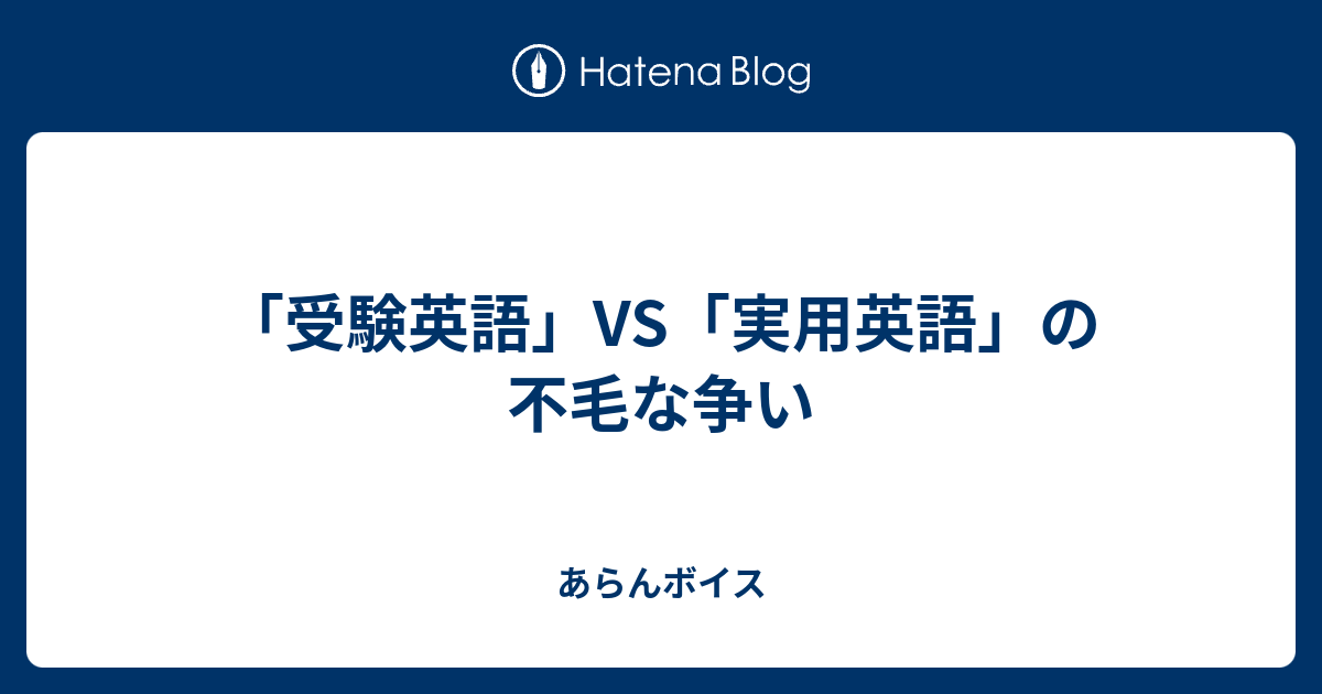 受験英語 Vs 実用英語 の不毛な争い あらんボイス