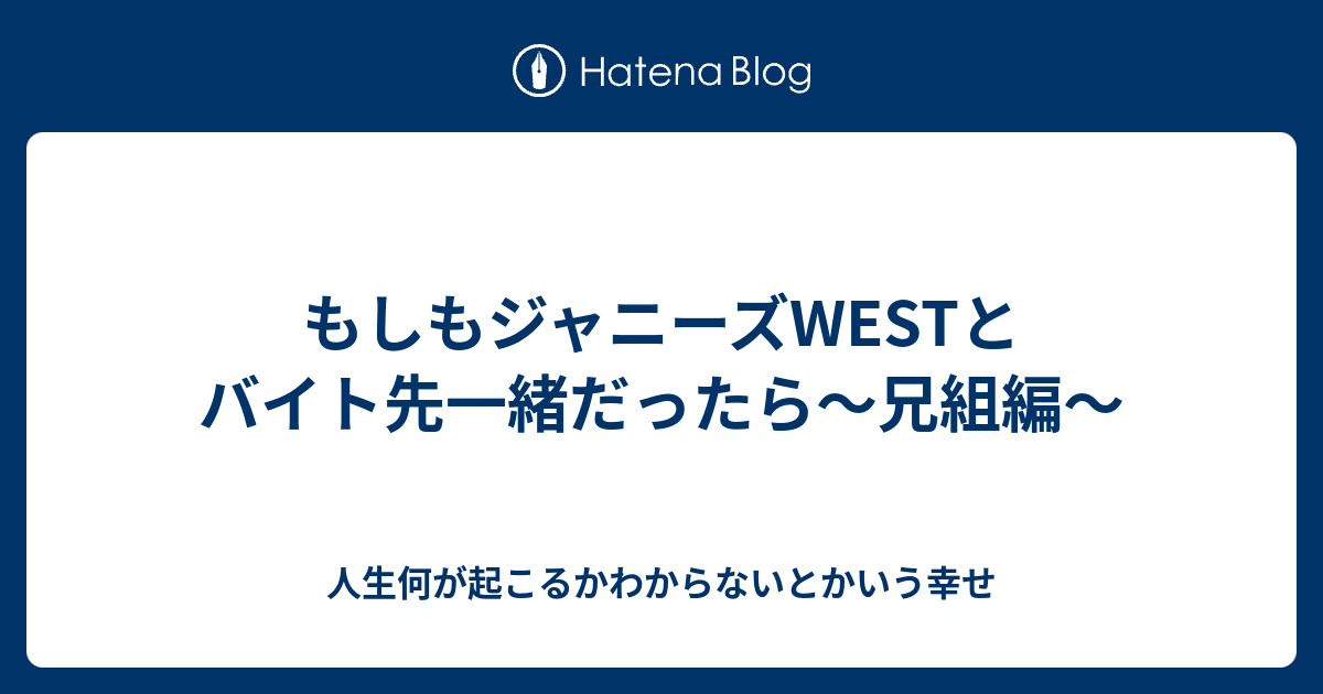 もしもジャニーズwestとバイト先一緒だったら 兄組編 人生何が起こるかわからないとかいう幸せ