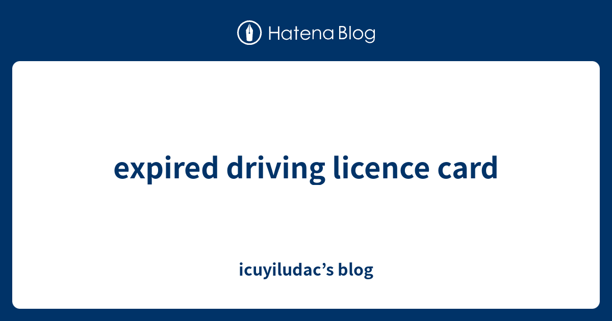 expired driving licence card icuyiludac’s blog