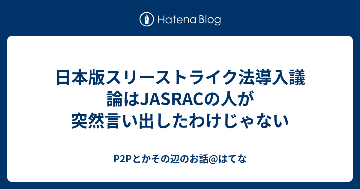 日本版スリーストライク法導入議論はjasracの人が突然言い出したわけじゃない P2pとかその辺のお話 はてな