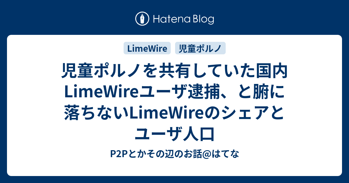 児童ポルノを共有していた国内limewireユーザ逮捕 と腑に落ちないlimewireのシェアとユーザ人口 P2pとかその辺のお話 はてな