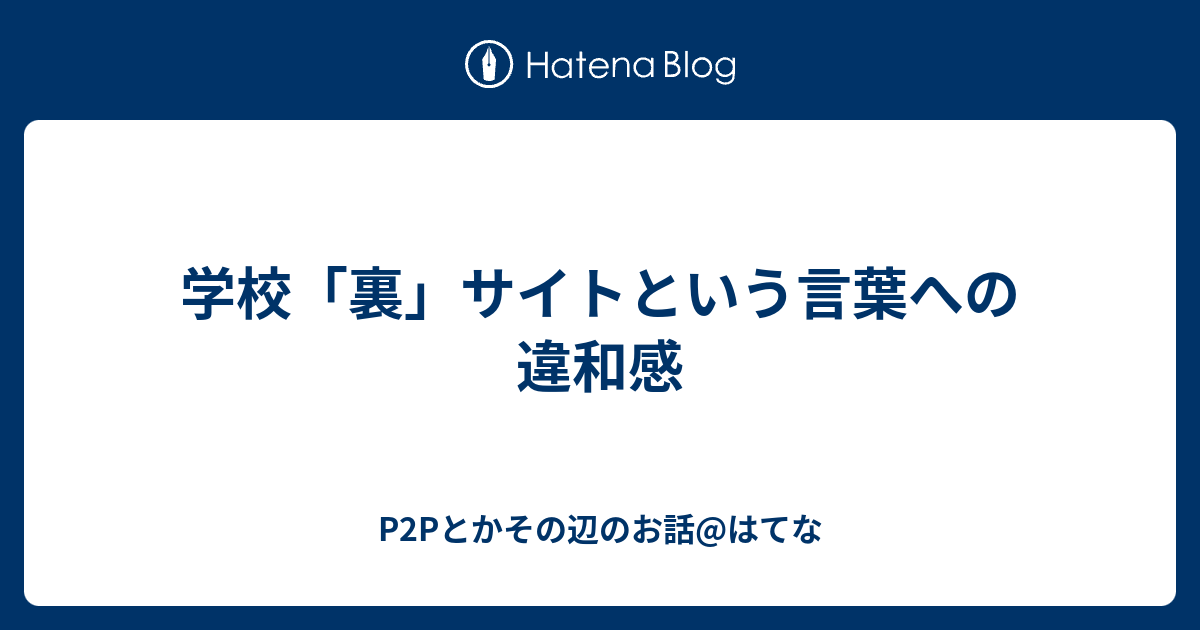 学校 裏 サイトという言葉への違和感 P2pとかその辺のお話 はてな