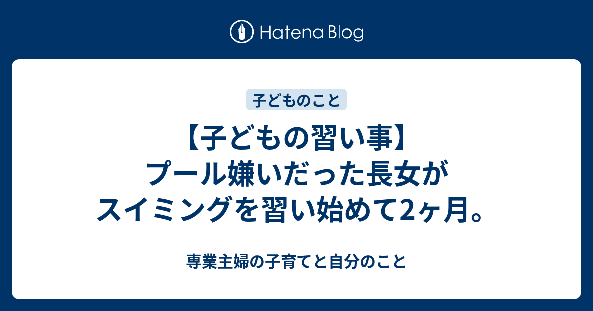 子どもの習い事 プール嫌いだった長女がスイミングを習い始めて2ヶ月 専業主婦の子育てと自分のこと