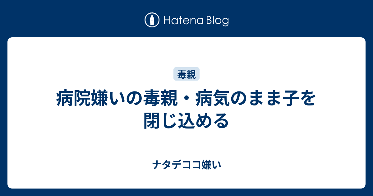 病院嫌いの毒親 病気のまま子を閉じ込める ナタデココ嫌い