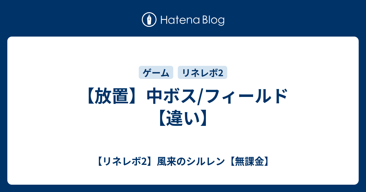 放置 中ボス フィールド 違い リネレボ2 風来のシルレン 無課金