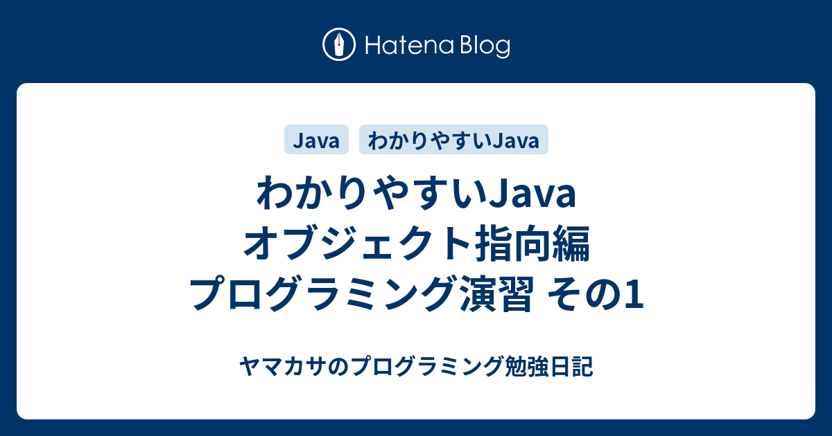 わかりやすいjava オブジェクト指向編 プログラミング演習 その1 山傘のプログラミング勉強日記